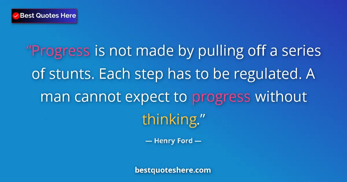 Quote by Henry Ford: Progress is not made by pulling off a series of stunts. Each step has to be regulated. A man cannot ...
