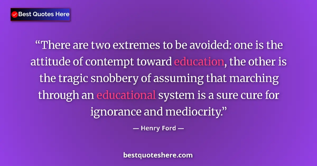 Quote by Henry Ford: There are two extremes to be avoided: one is the attitude of contempt toward education, the other is...