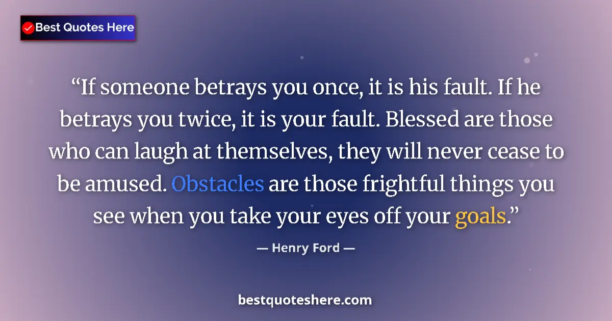 Quote by Henry Ford: If someone betrays you once, it is his fault. If he betrays you twice, it is your fault. Blessed are...
