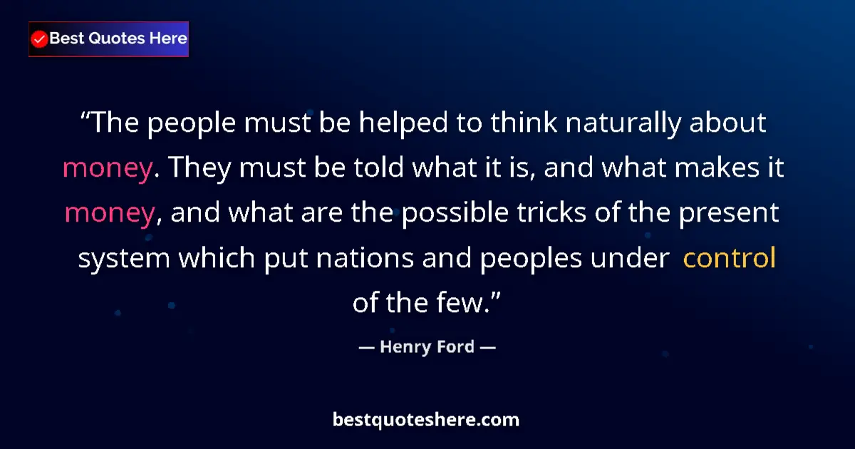 Quote by Henry Ford: The people must be helped to think naturally about money. They must be told what it is, and what mak...