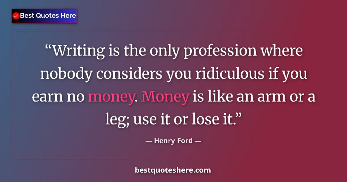Image for the quote by Henry Ford: Writing is the only profession where nobody considers you ridiculous if you earn no money. Money is ...