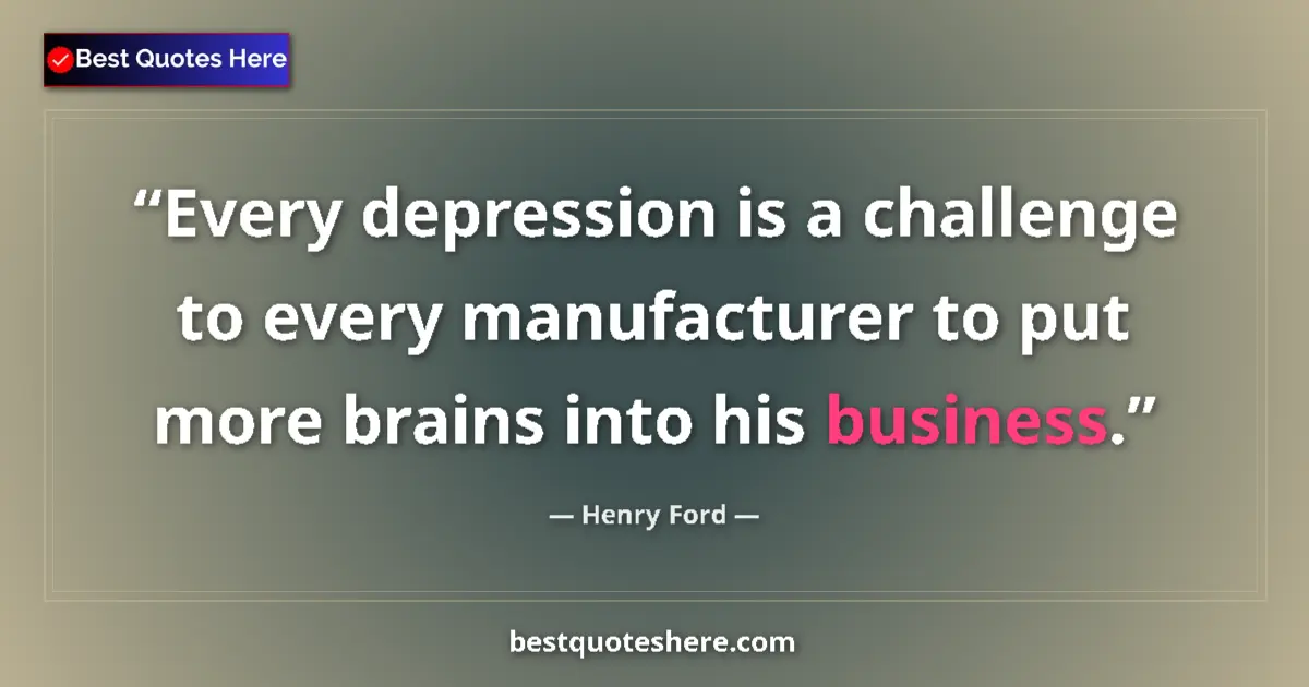 Quote by Henry Ford: Every depression is a challenge to every manufacturer to put more brains into his business....