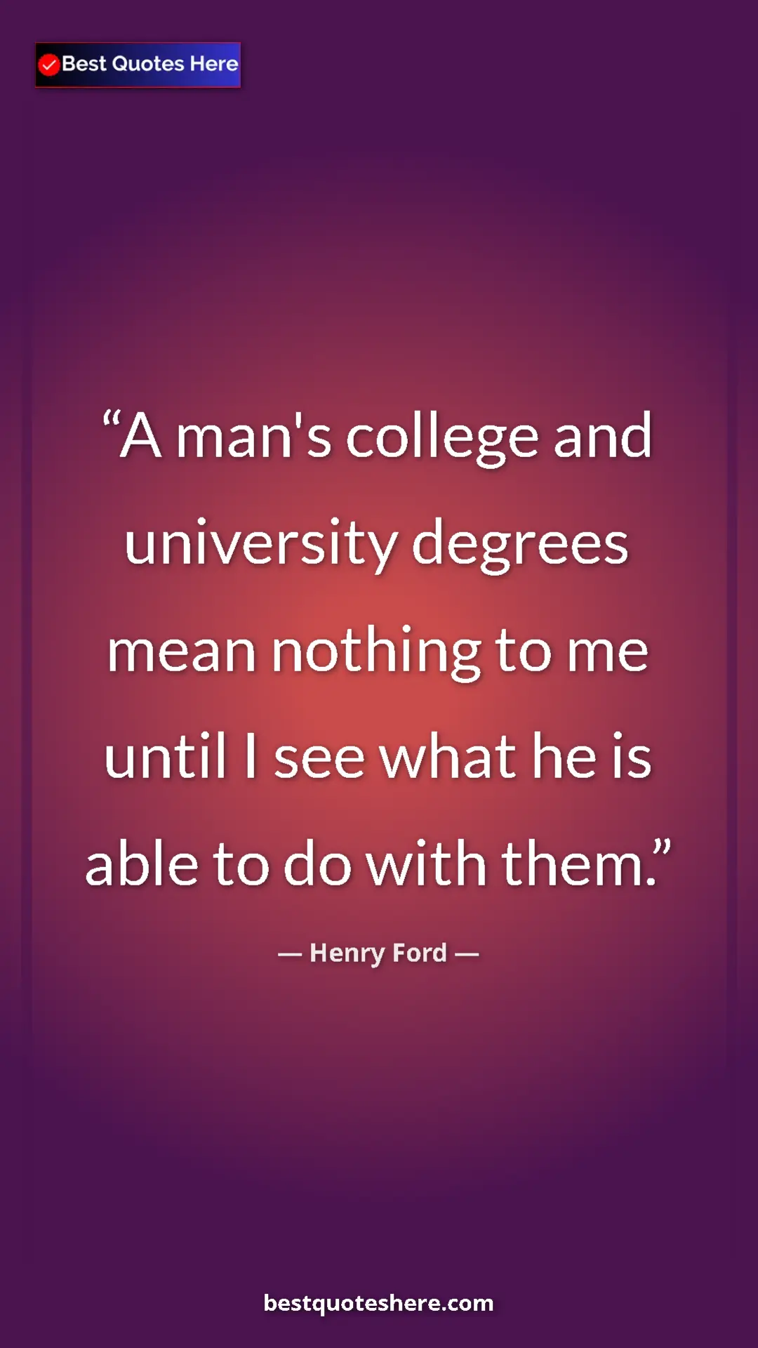Pinterest quote poster by Henry Ford: "A man's college and university degrees mean nothing to me..."