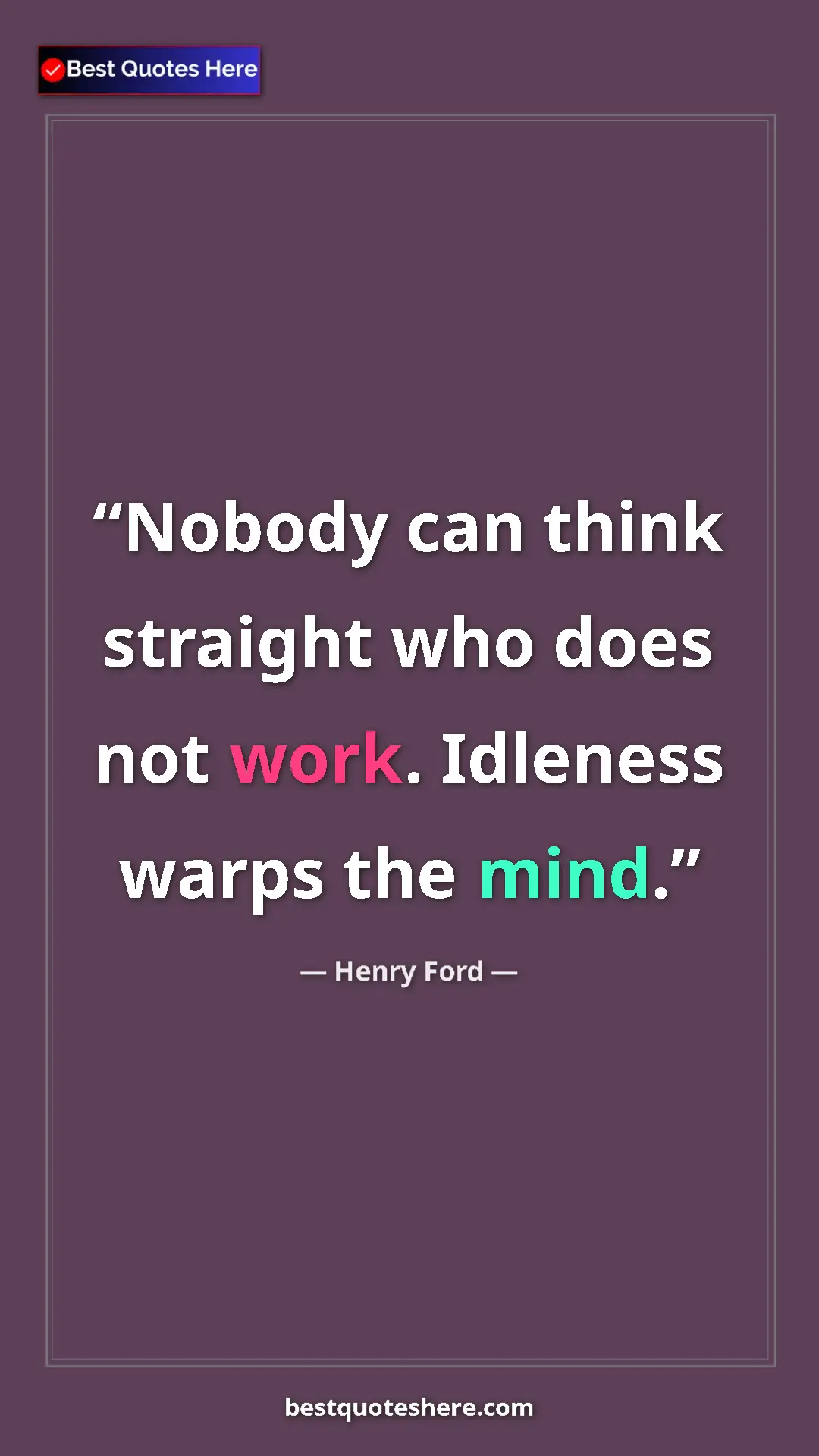 Pinterest quote poster by Henry Ford: "Nobody can think straight who does not work. Idleness warps..."