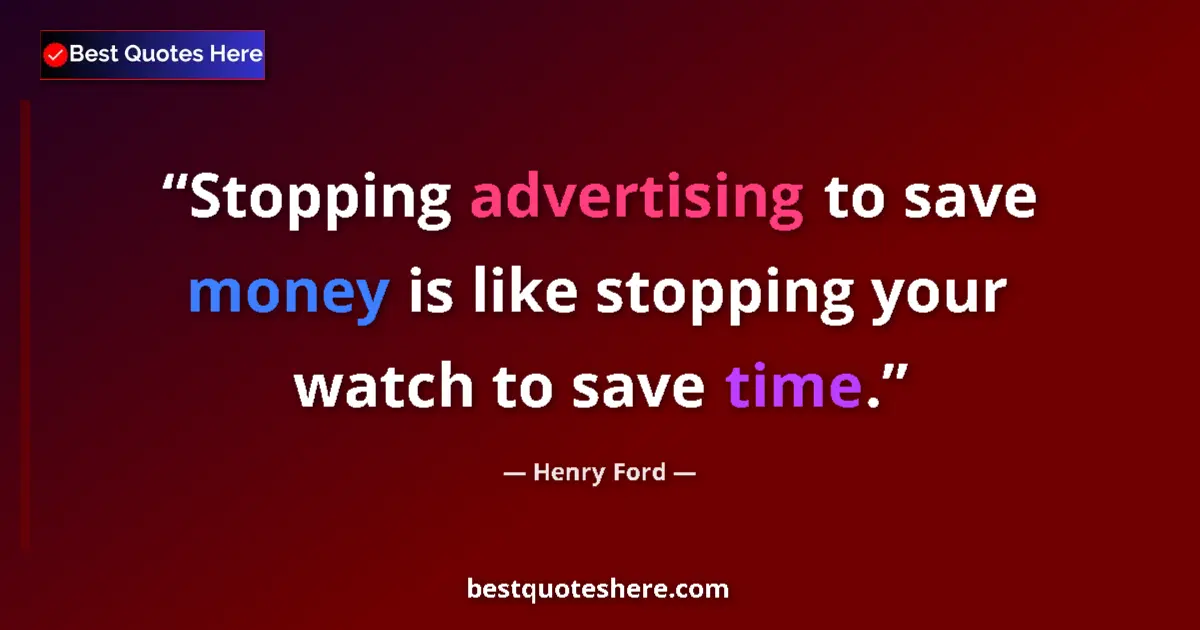 Quote by Henry Ford: Stopping advertising to save money is like stopping your watch to save time....