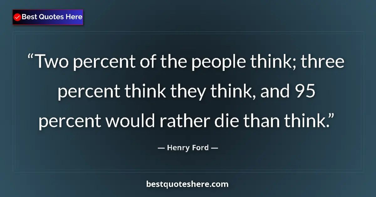 Quote by Henry Ford: Two percent of the people think; three percent think they think, and 95 percent would rather die tha...