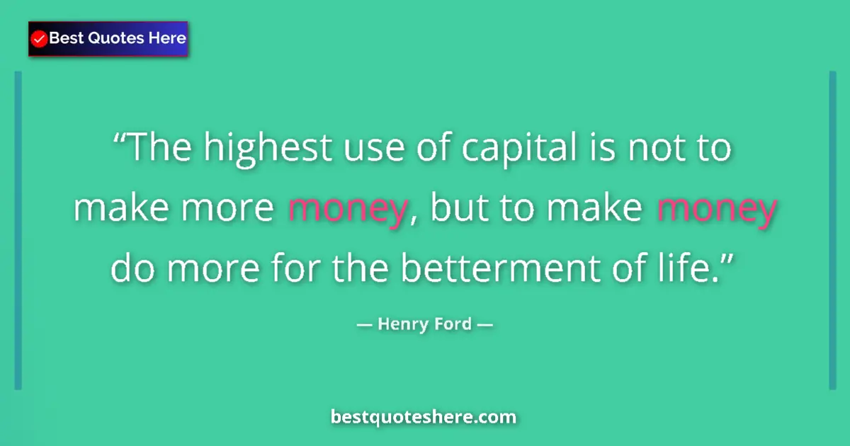 Quote by Henry Ford: The highest use of capital is not to make more money, but to make money do more for the betterment o...