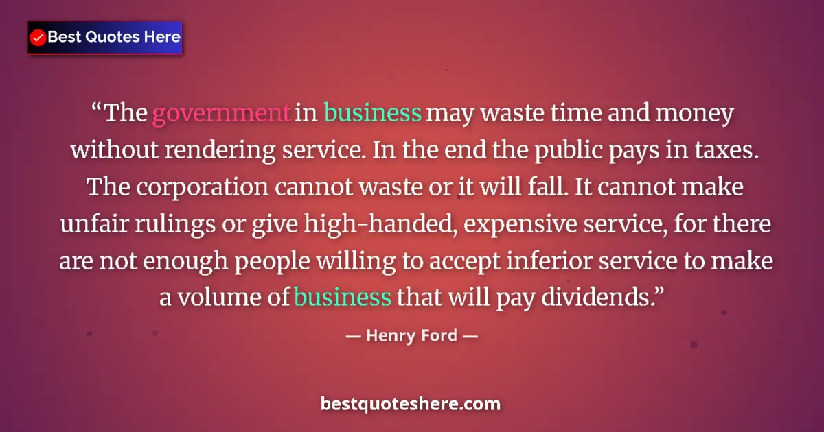 Quote by Henry Ford: The government in business may waste time and money without rendering service. In the end the public...