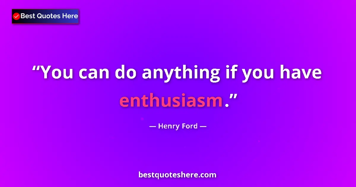 Quote by Henry Ford: You can do anything if you have enthusiasm....