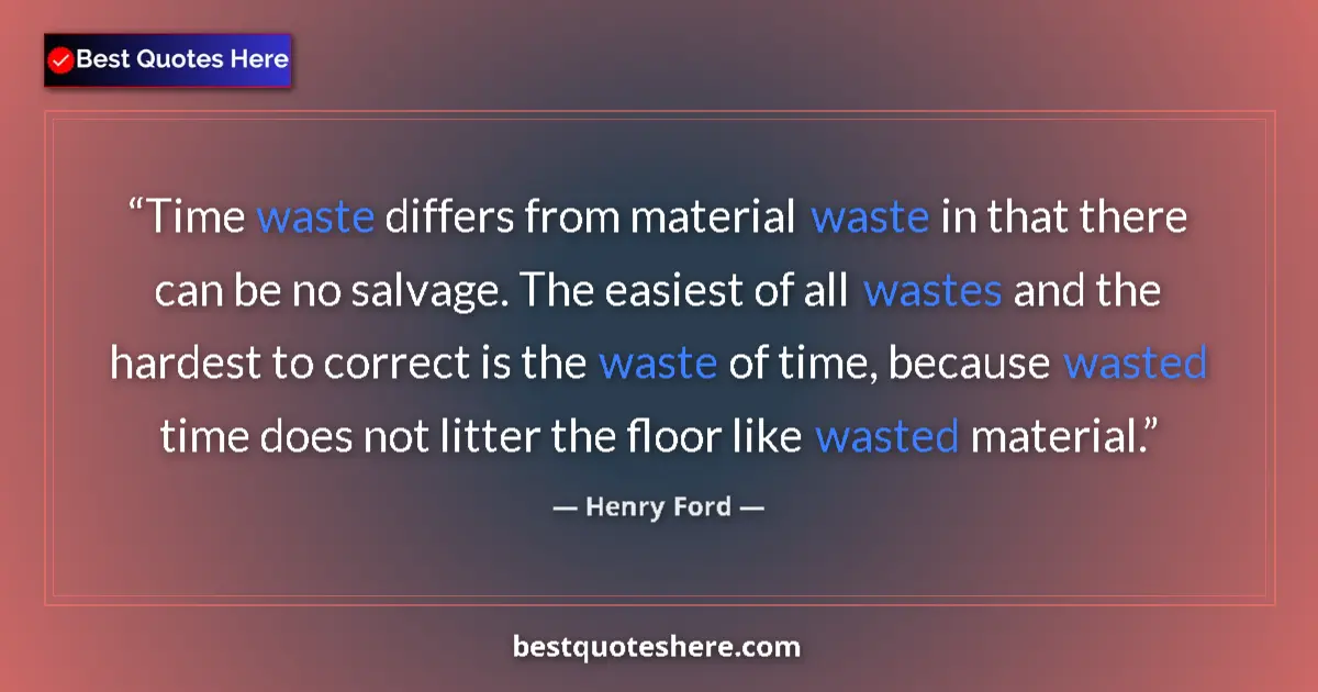 Quote by Henry Ford: Time waste differs from material waste in that there can be no salvage. The easiest of all wastes an...