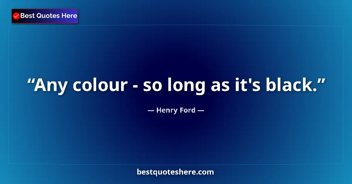Quote by Henry Ford: Any colour - so long as it's black....
