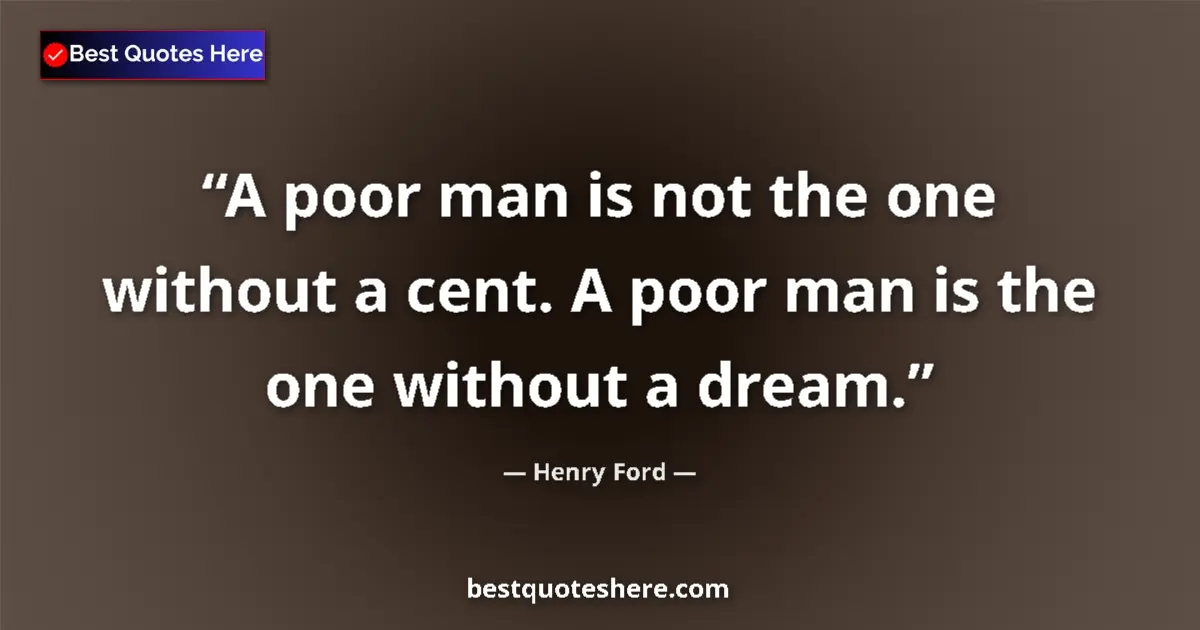 Quote by Henry Ford: A poor man is not the one without a cent. A poor man is the one without a dream....