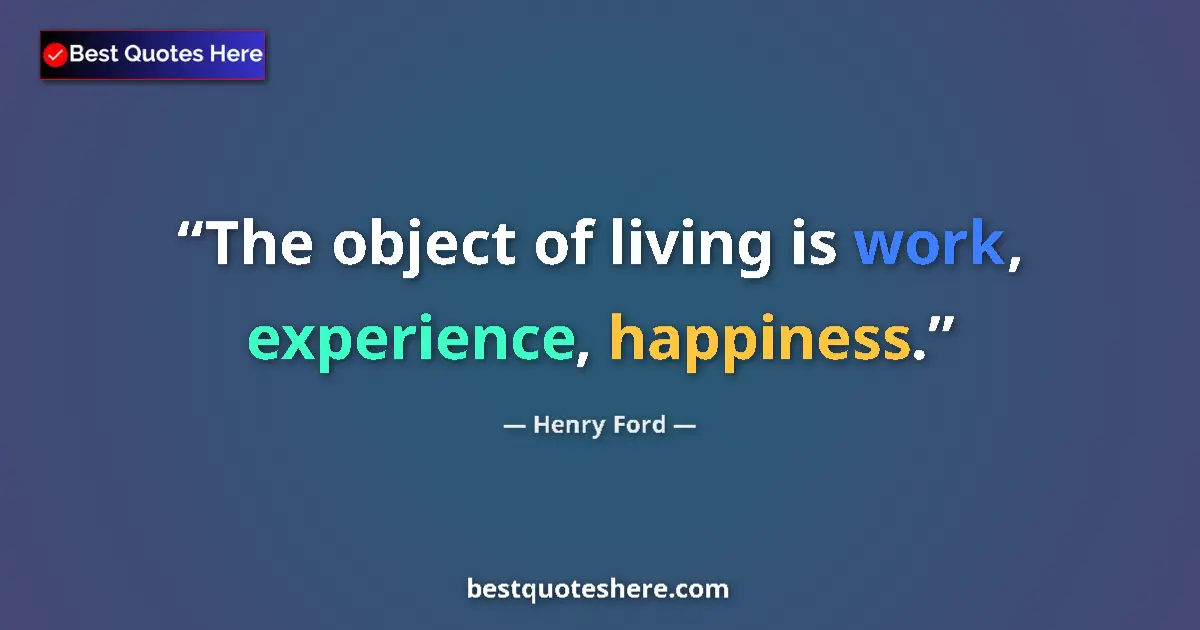Image for the quote by Henry Ford: The object of living is work, experience, happiness....
