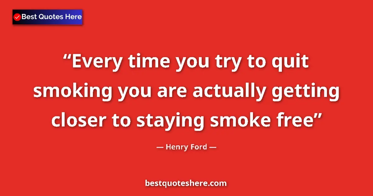 Quote by Henry Ford: Every time you try to quit smoking you are actuall