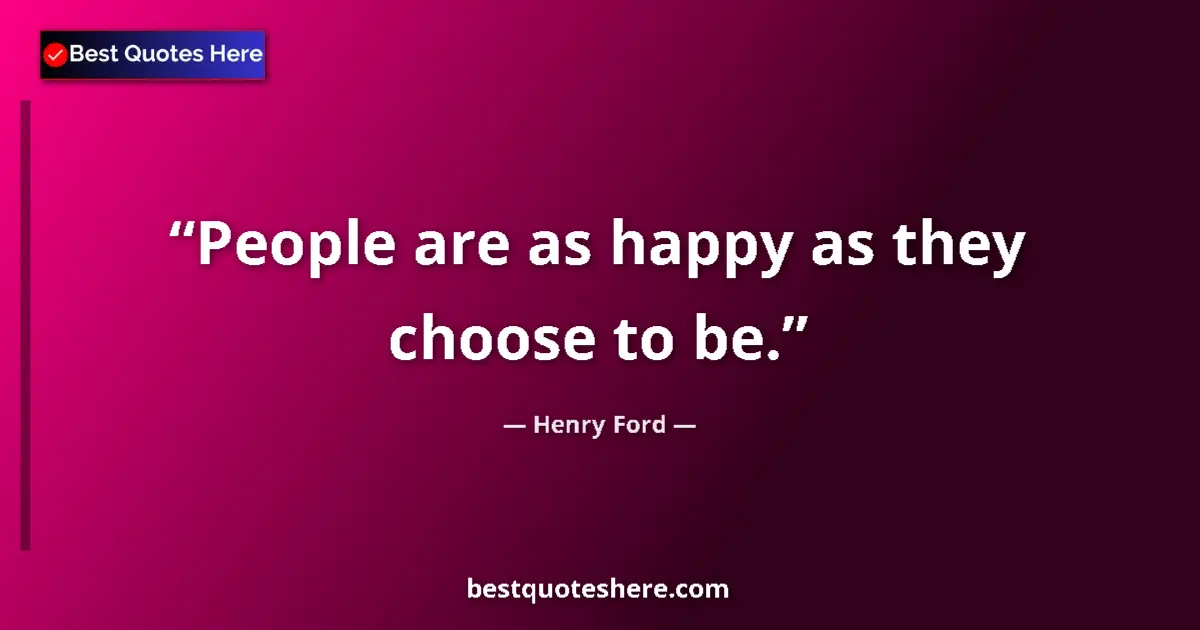 Quote by Henry Ford: People are as happy as they choose to be....
