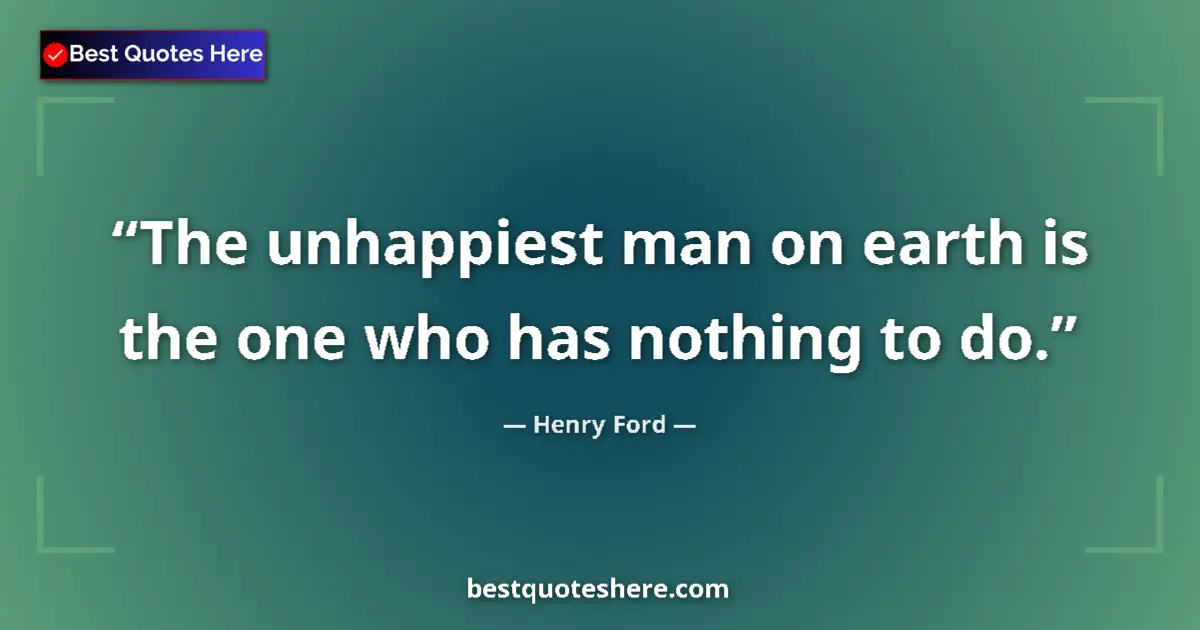 Henry Ford quote: "The unhappiest man on earth is the one who has nothing to..."