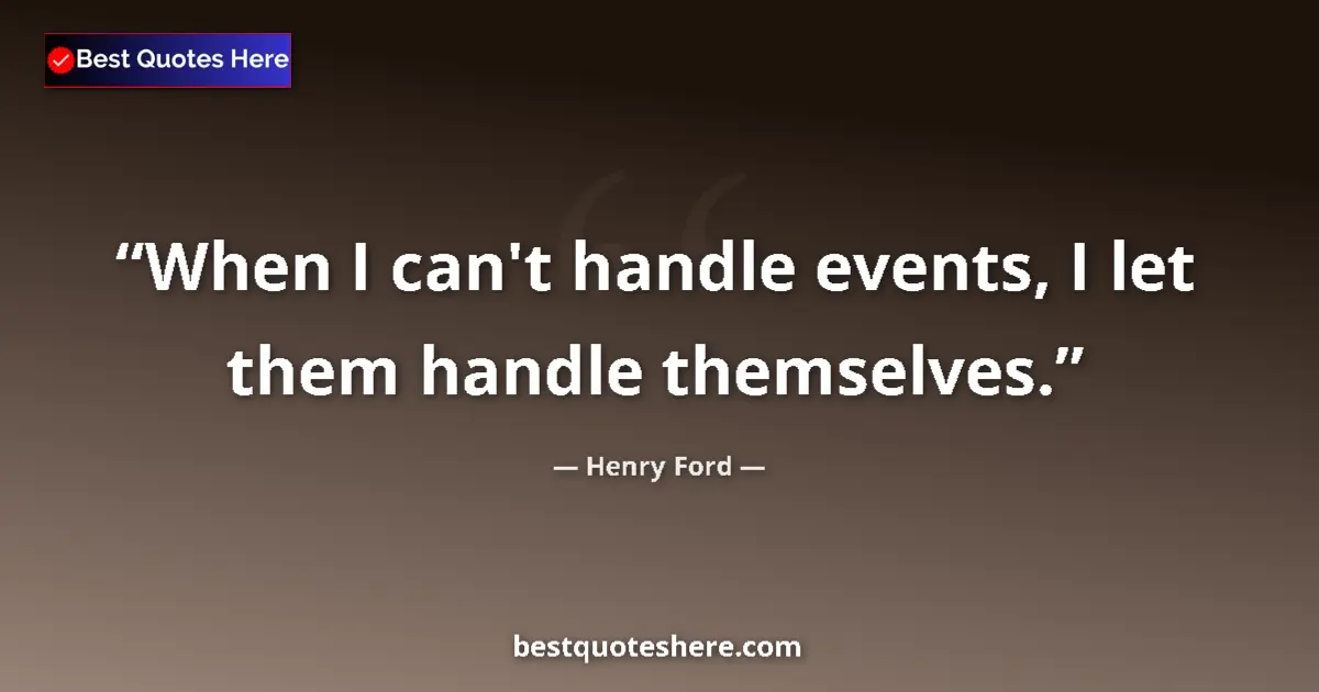 Quote by Henry Ford: When I can't handle events, I let them handle themselves....