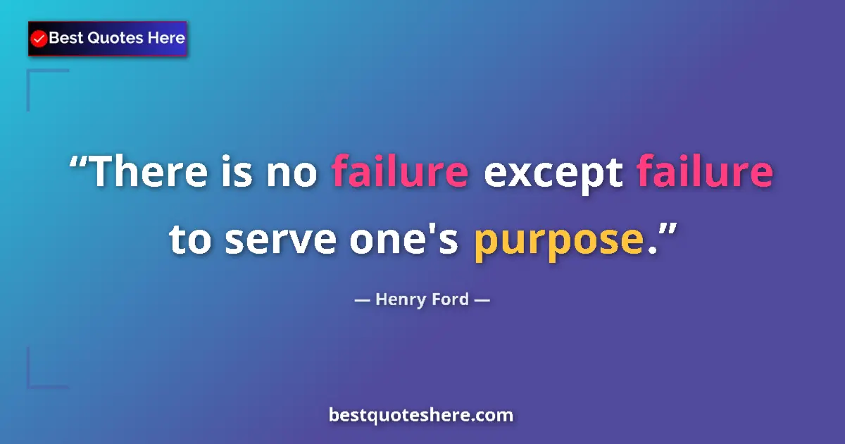 Quote by Henry Ford: There is no failure except failure to serve one's purpose....