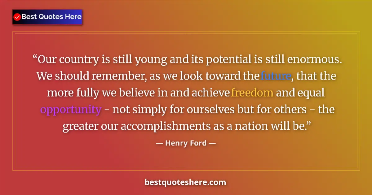 Quote by Henry Ford: Our country is still young and its potential is still enormous. We should remember, as we look towar...