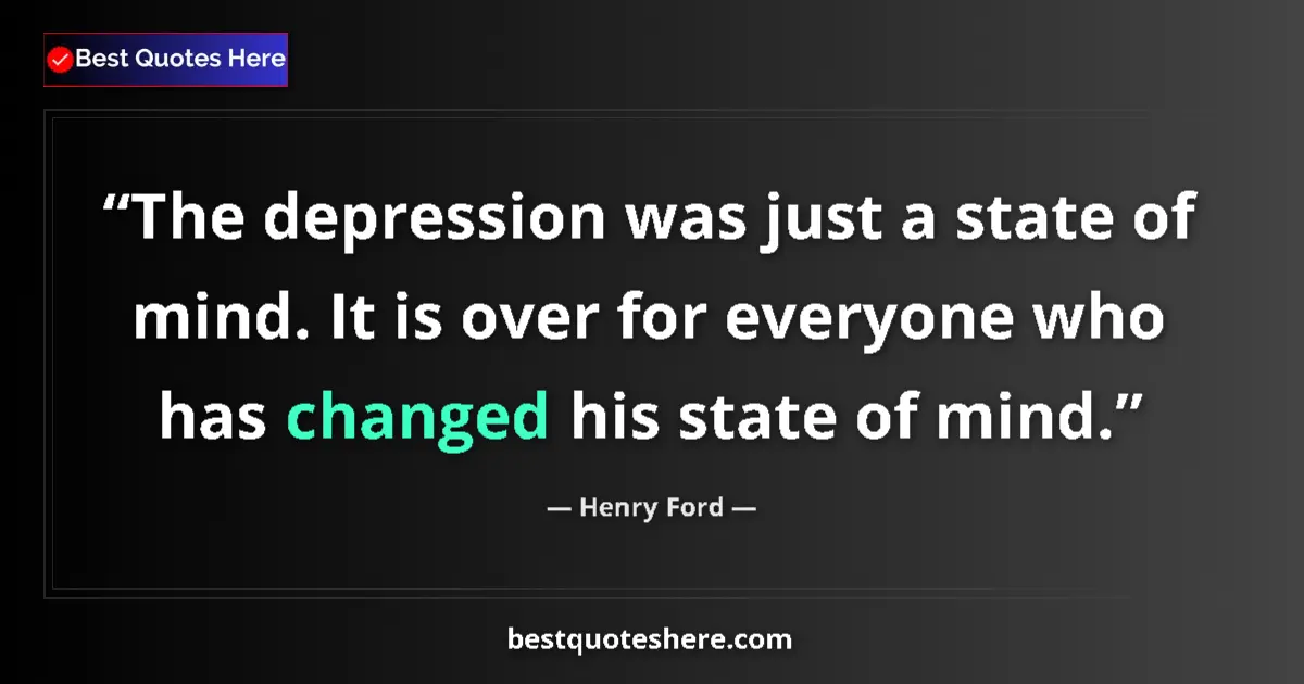 Quote by Henry Ford: The depression was just a state of mind. It is ove