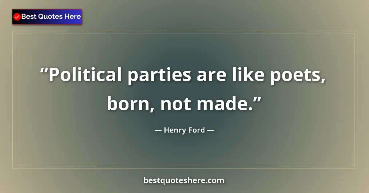 Quote by Henry Ford: Political parties are like poets, born, not made....