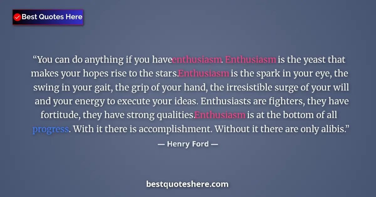 Quote by Henry Ford: You can do anything if you have enthusiasm. Enthusiasm is the yeast that makes your hopes rise to th...