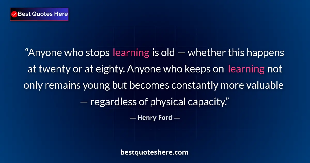 Quote by Henry Ford: Anyone who stops learning is old — whether this ha