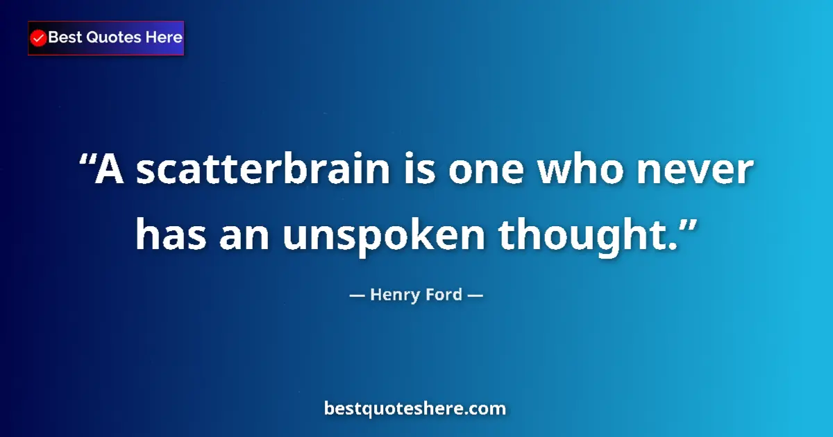 Quote by Henry Ford: A scatterbrain is one who never has an unspoken thought....