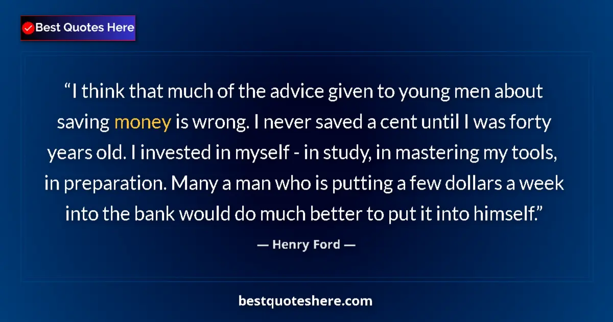 Image for the quote by Henry Ford: I think that much of the advice given to young men about saving money is wrong. I never saved a cent...