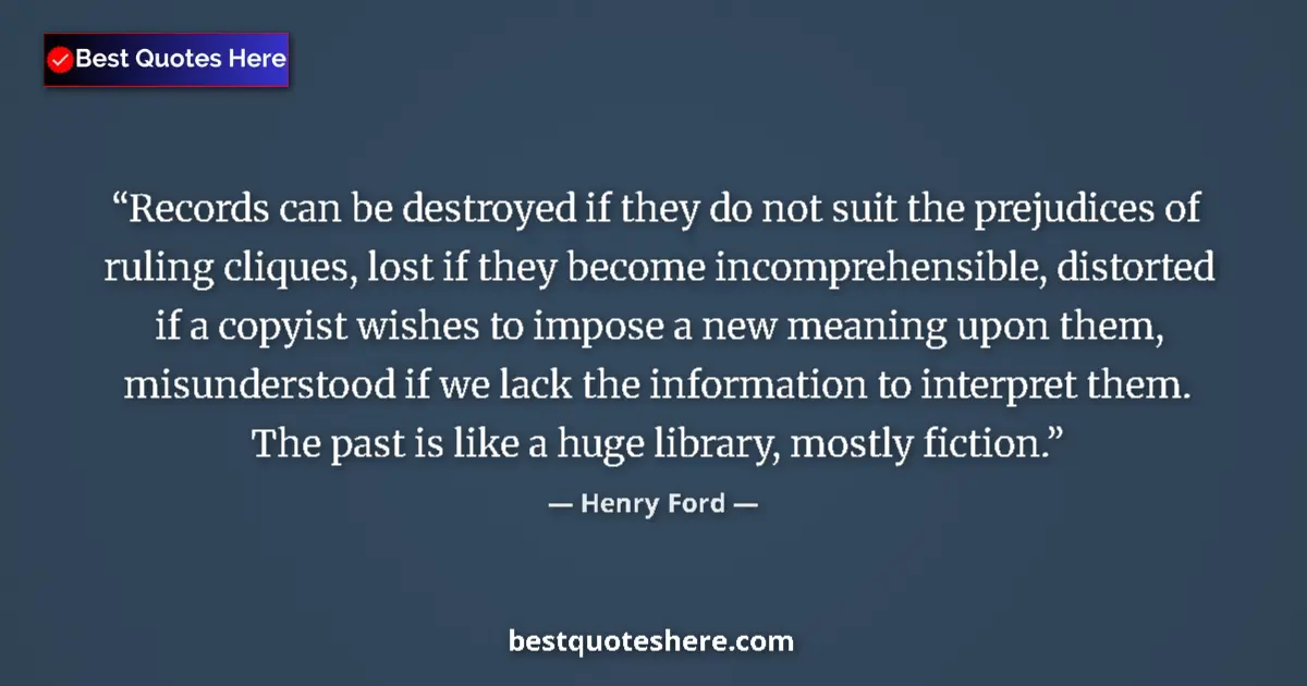 Quote by Henry Ford: Records can be destroyed if they do not suit the prejudices of ruling cliques, lost if they become i...