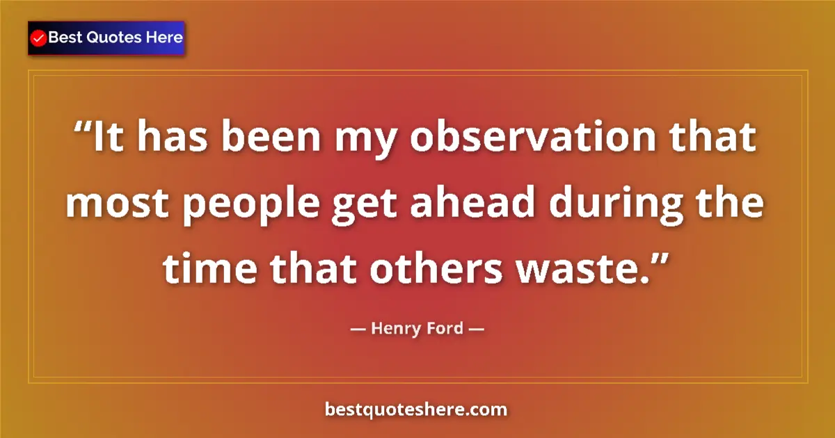 Quote by Henry Ford: It has been my observation that most people get ahead during the time that others waste....