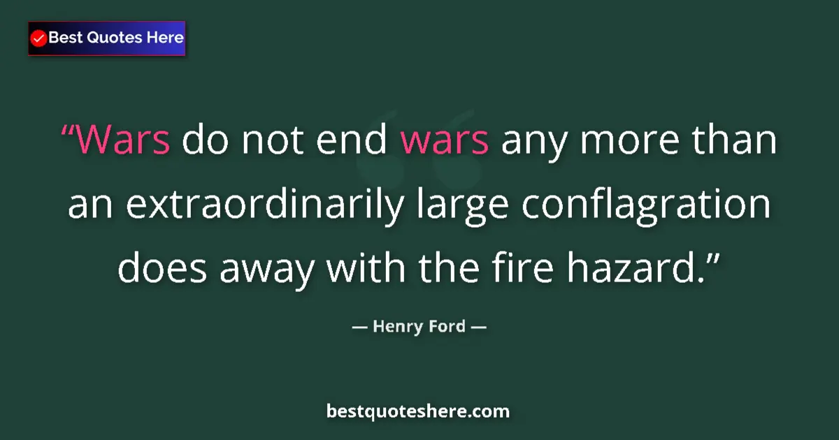 Quote by Henry Ford: Wars do not end wars any more than an extraordinarily large conflagration does away with the fire ha...