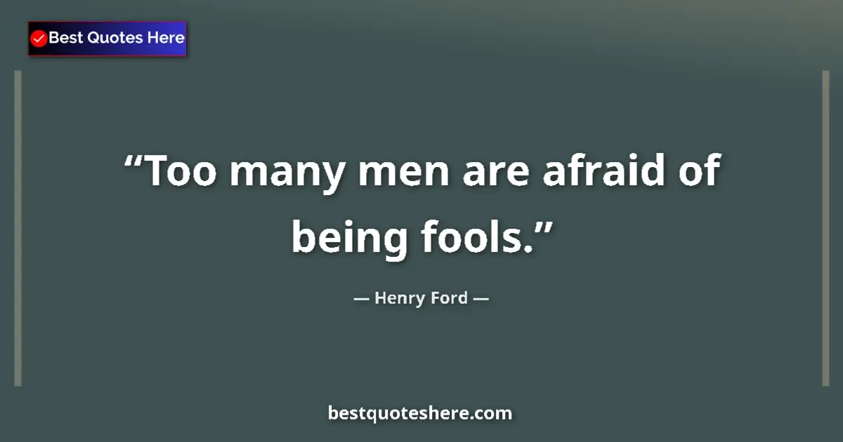 Quote by Henry Ford: Too many men are afraid of being fools....