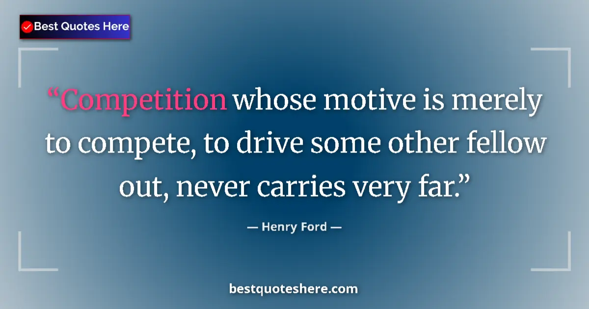 Quote by Henry Ford: Competition whose motive is merely to compete, to drive some other fellow out, never carries very fa...