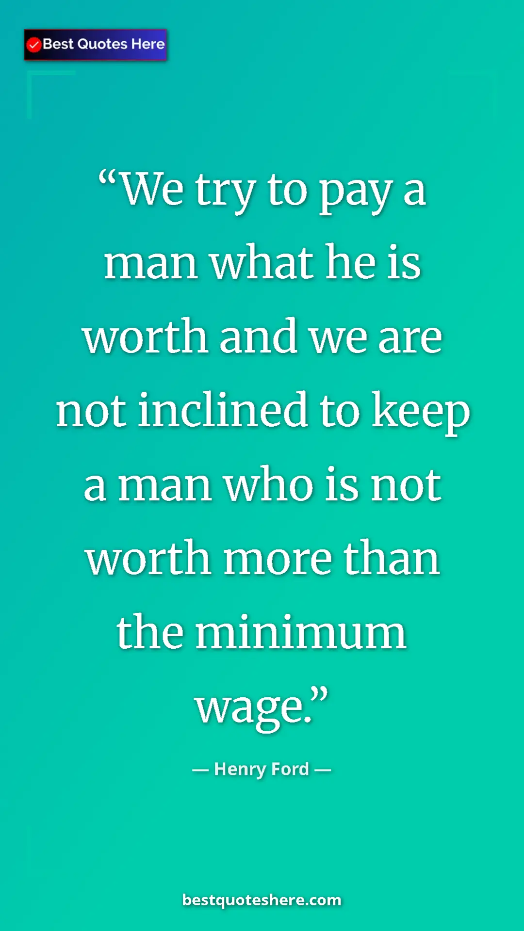 Pinterest quote poster by Henry Ford: "We try to pay a man what he is worth and we are not..."