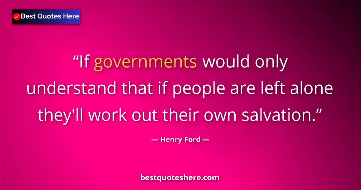 Quote by Henry Ford: If governments would only understand that if people are left alone they'll work out their own salvat...