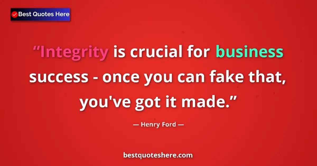 Quote by Henry Ford: Integrity is crucial for business success - once you can fake that, you've got it made....