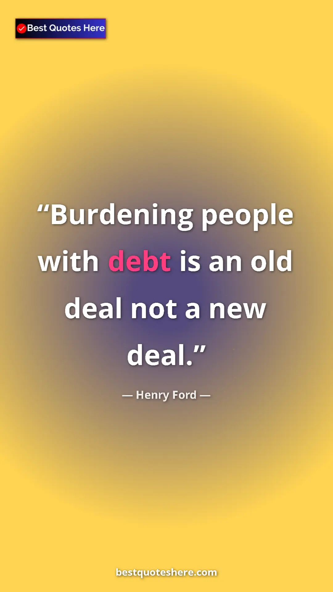 Pinterest quote poster by Henry Ford: "Burdening people with debt is an old deal not a new deal."