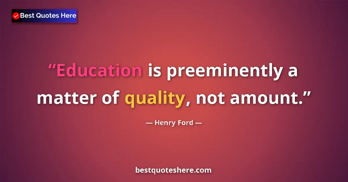 Image for the quote by Henry Ford: Education is preeminently a matter of quality, not amount....