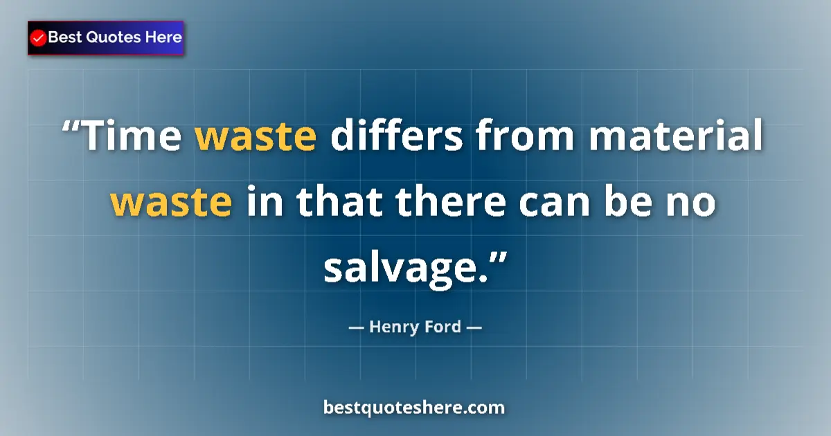Quote by Henry Ford: Time waste differs from material waste in that there can be no salvage....