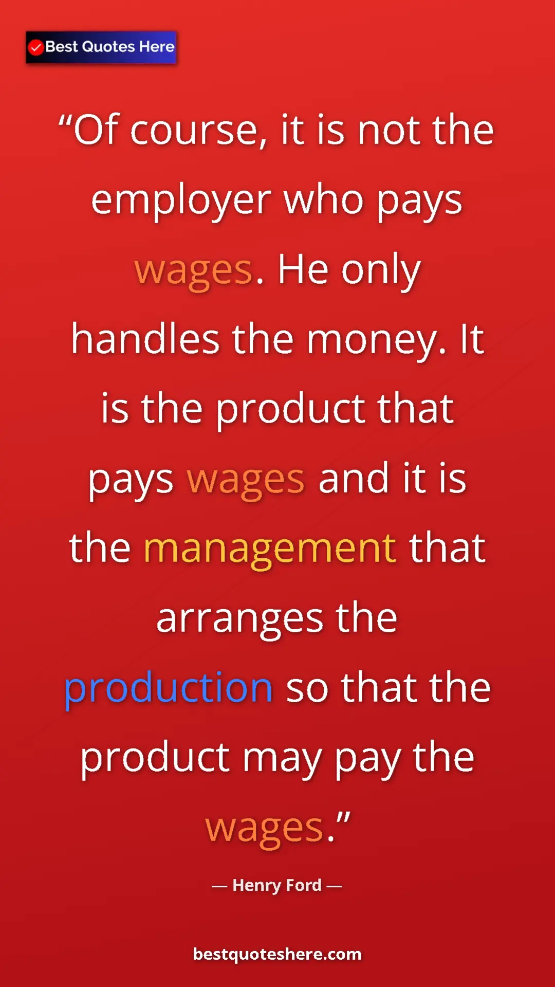 Henry Ford Quote Card: "Of course, it is not the employer who pays wages. He only ha" Pinterest quote poster by Henry Ford: "Of course, it is not the employer who pays wages. He only ha"