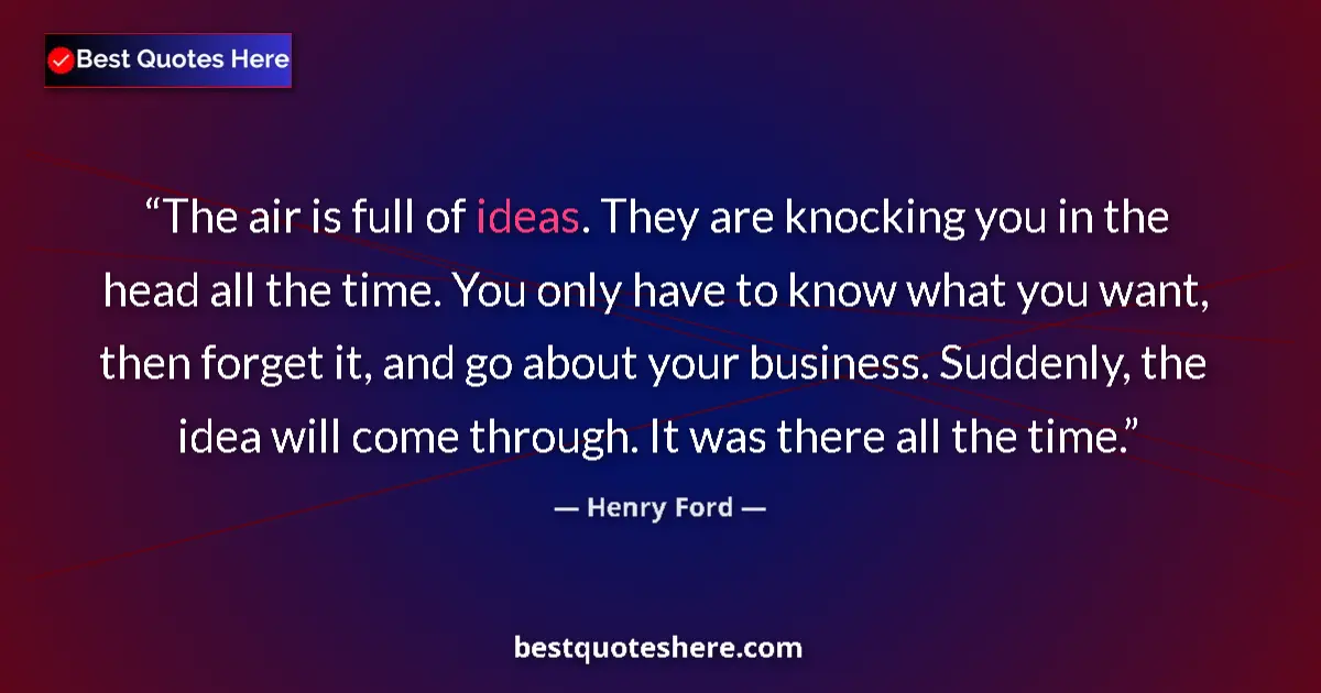 Quote by Henry Ford: The air is full of ideas. They are knocking you in the head all the time. You only have to know what...
