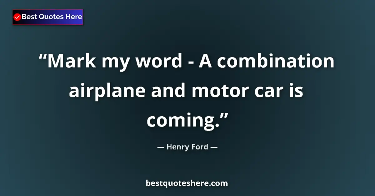 Quote by Henry Ford: Mark my word - A combination airplane and motor car is coming....