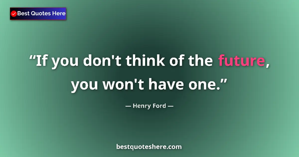 Quote by Henry Ford: If you don't think of the future, you won't have o