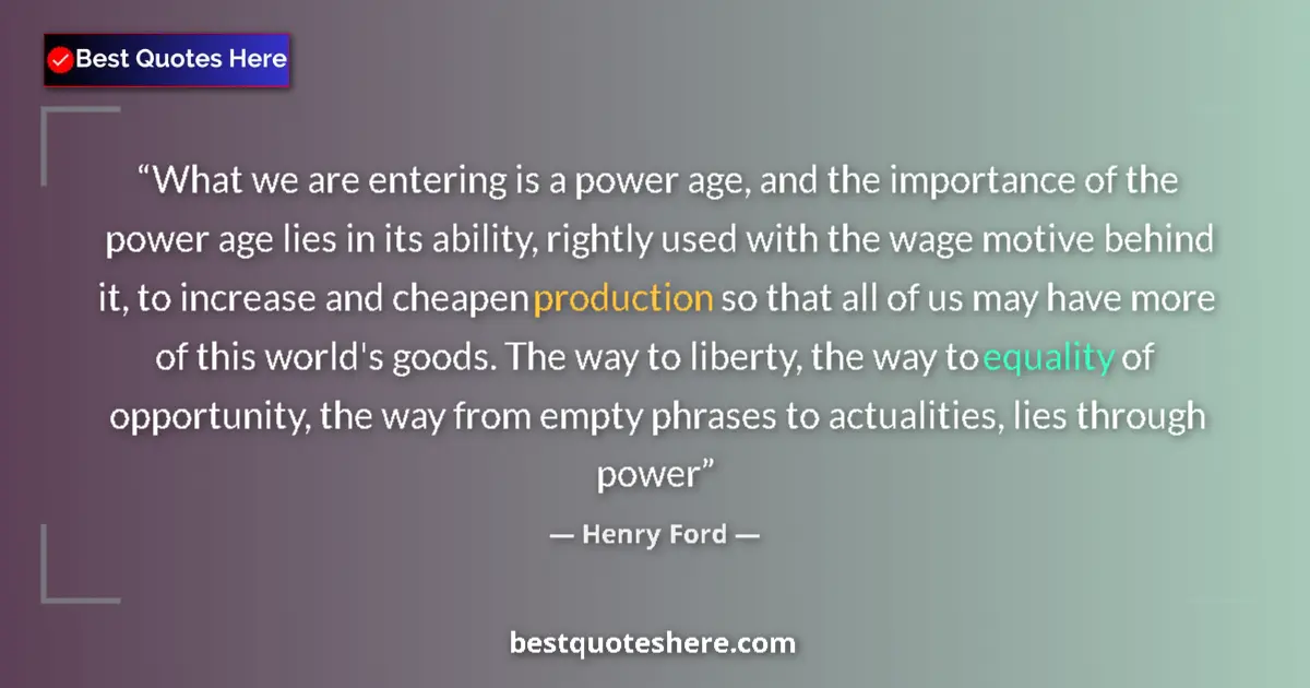 Quote by Henry Ford: What we are entering is a power age, and the importance of the power age lies in its ability, rightl...