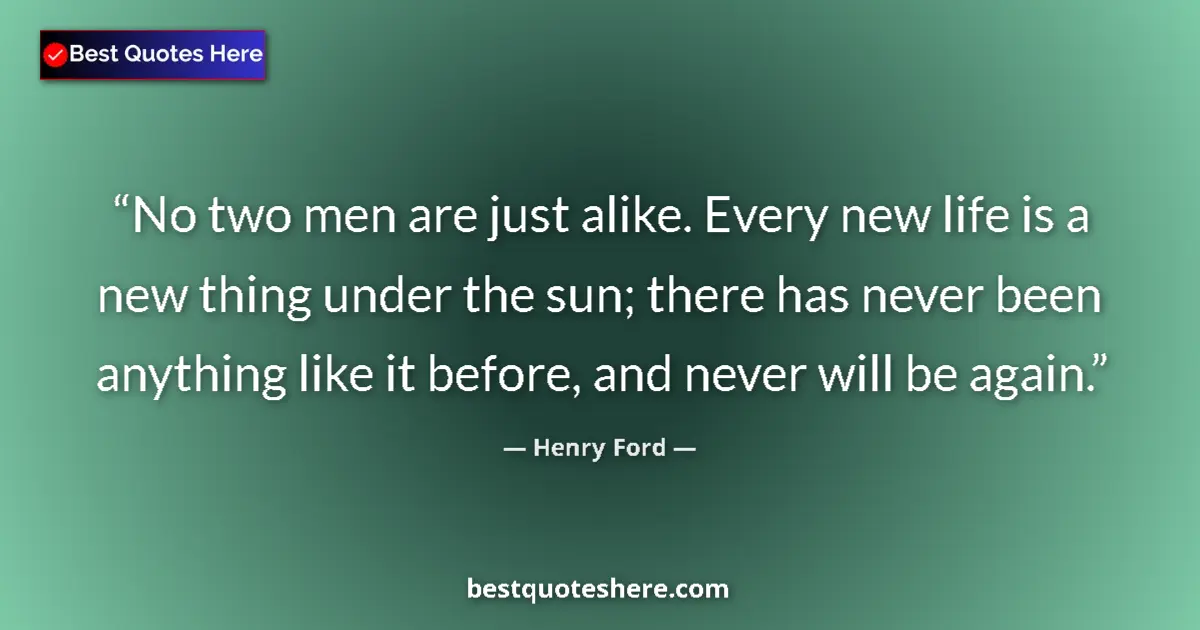 Quote by Henry Ford: No two men are just alike. Every new life is a new