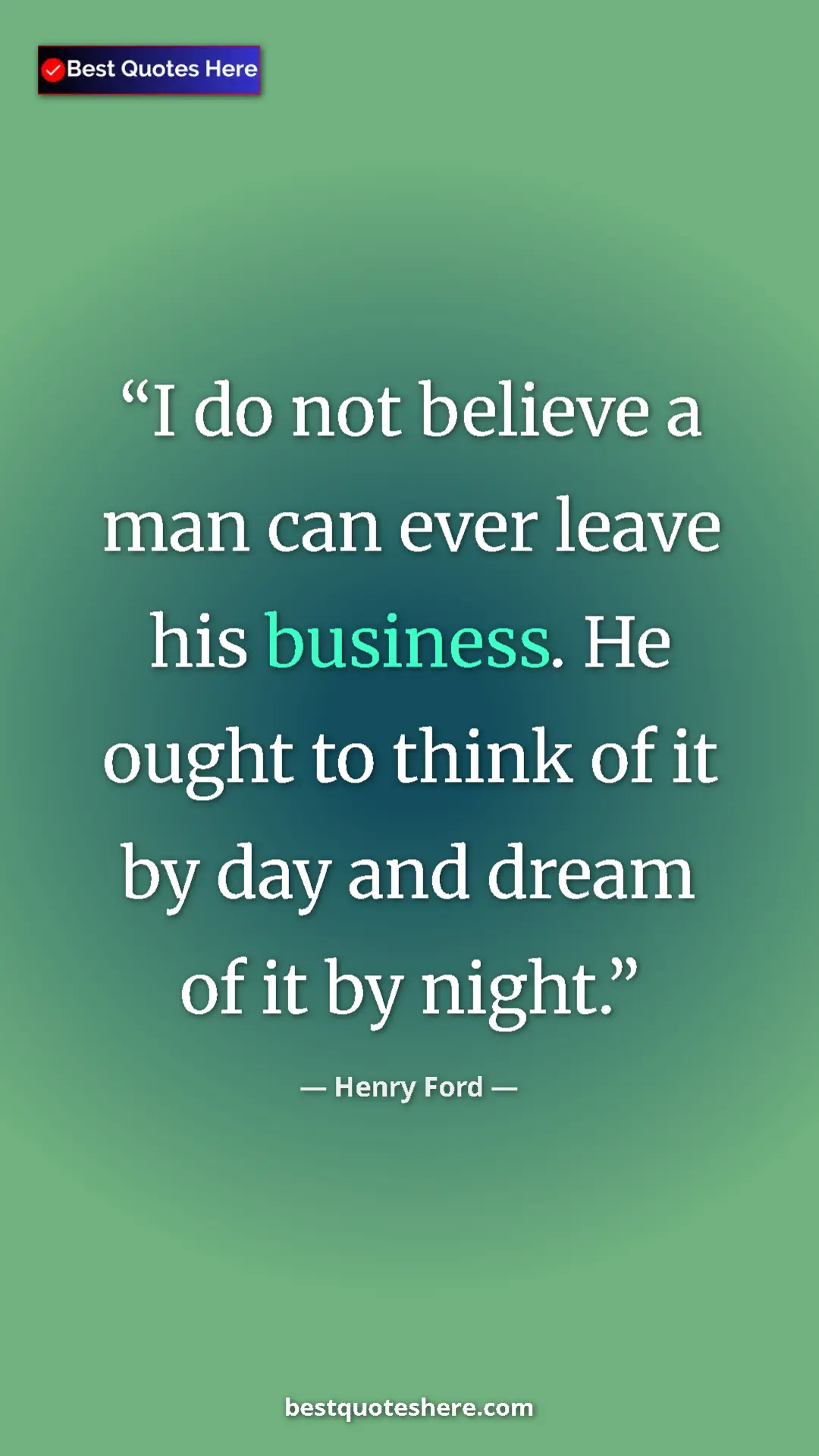 Pinterest quote poster by Henry Ford: "I do not believe a man can ever leave his business. He..."