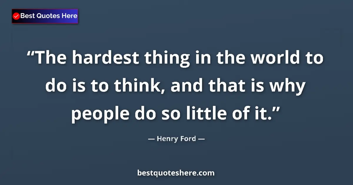 Quote by Henry Ford: The hardest thing in the world to do is to think, and that is why people do so little of it....