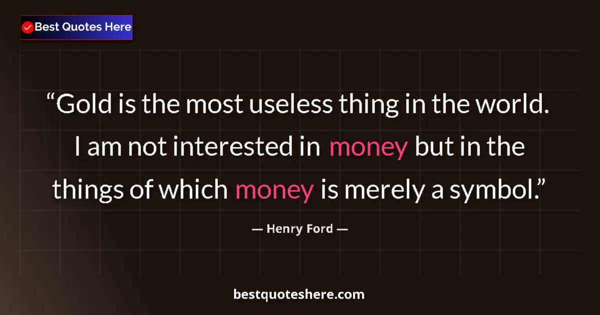 Image for the quote by Henry Ford: Gold is the most useless thing in the world. I am not interested in money but in the things of which...