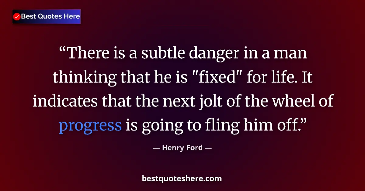 Quote by Henry Ford: There is a subtle danger in a man thinking that he is 